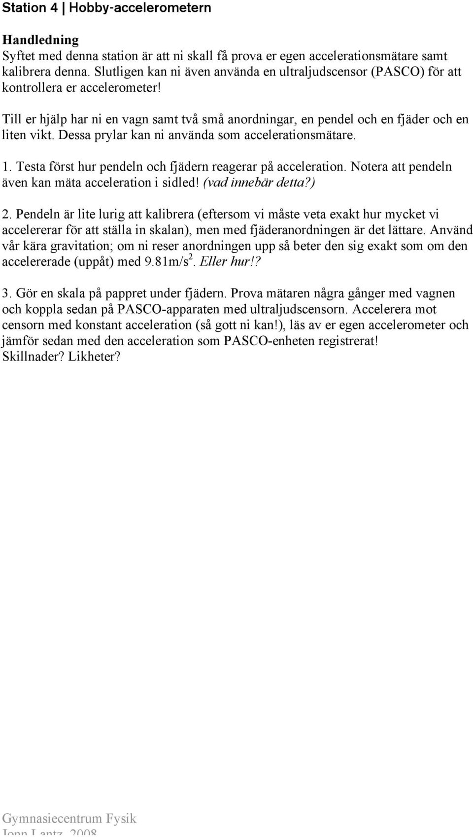 Dessa prylar kan ni använda som accelerationsmätare. 1. Testa först hur pendeln och fjädern reagerar på acceleration. Notera att pendeln även kan mäta acceleration i sidled! (vad innebär detta?).