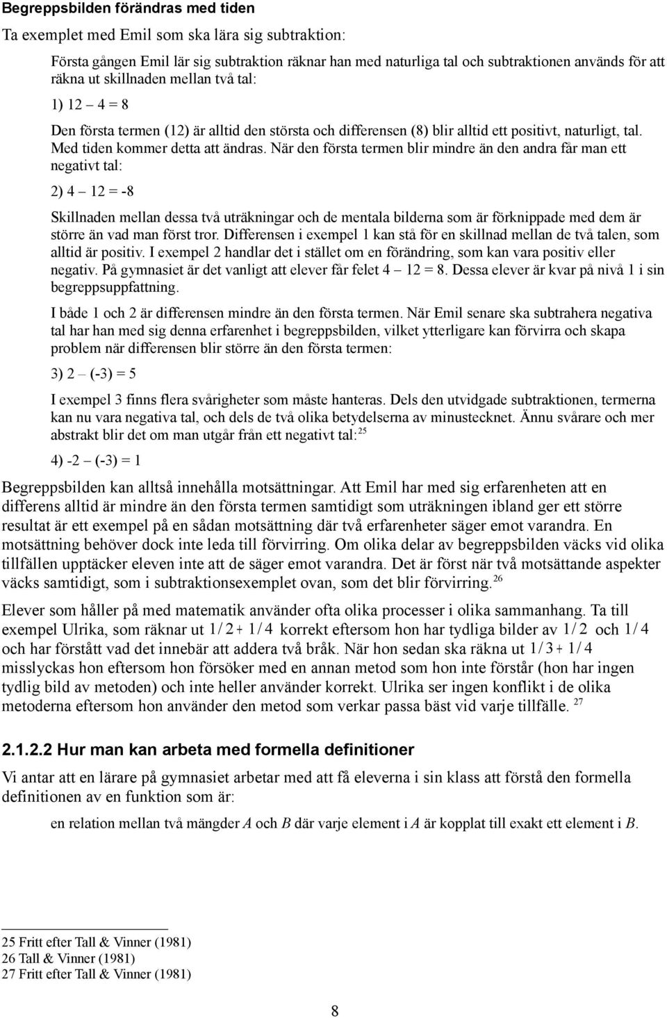 När den första termen blir mindre än den andra får man ett negativt tal: 2) 4 12 = -8 Skillnaden mellan dessa två uträkningar och de mentala bilderna som är förknippade med dem är större än vad man