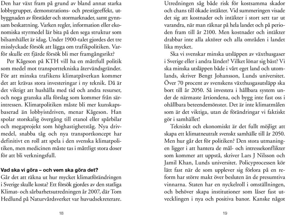 Varför skulle ett fjärde försök bli mer framgångsrikt? Per Kågeson på KTH vill ha en måttfull politik som medel mot transporttekniska återvändsgränder.