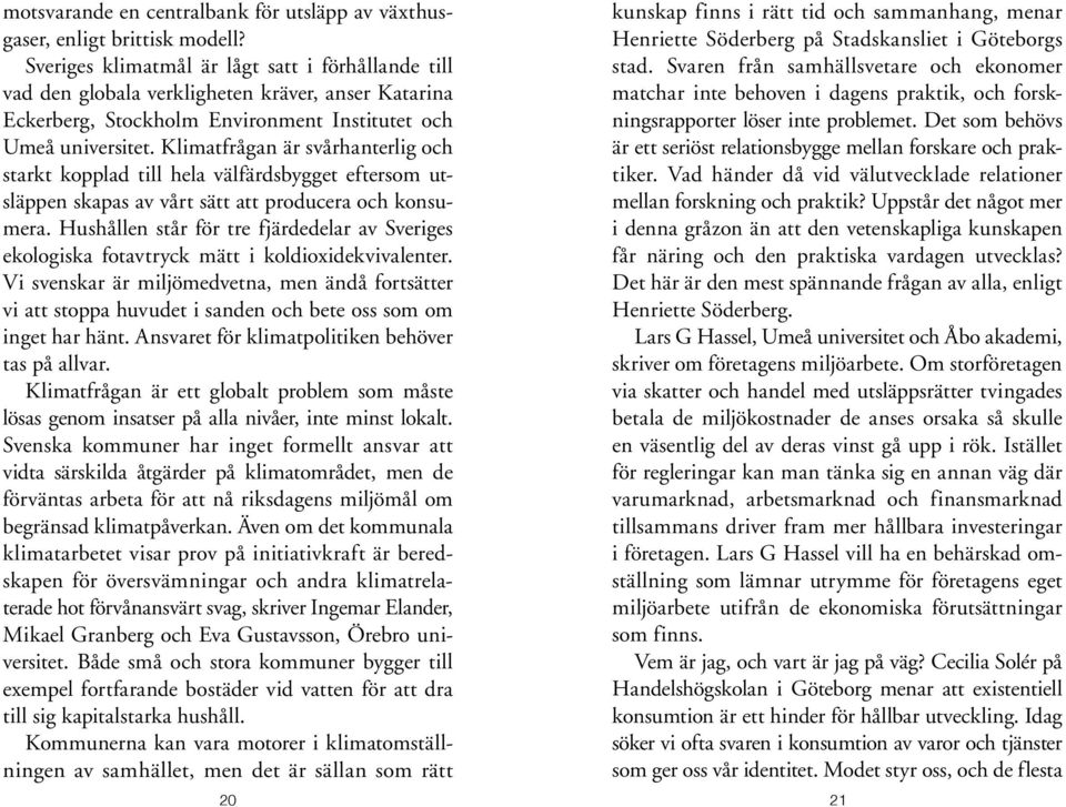 Klimatfrågan är svårhanterlig och starkt kopplad till hela välfärdsbygget eftersom utsläppen skapas av vårt sätt att producera och konsumera.