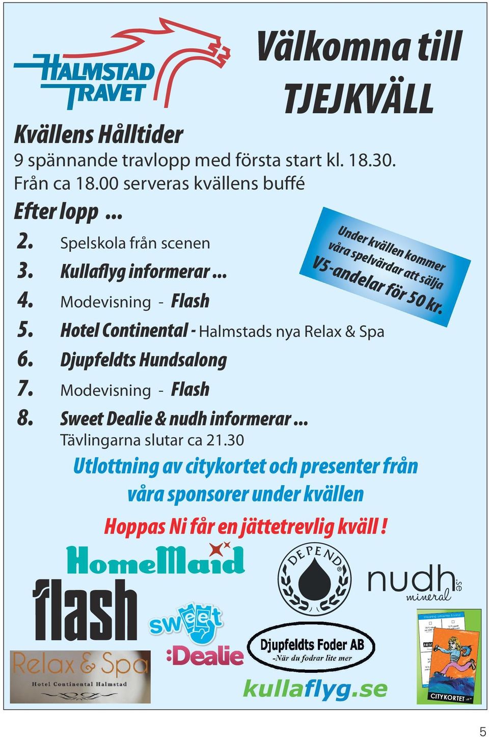 Modevisning - Flash 8. Sweet Dealie & nudh informerar... Tävlingarna slutar a 21.30 Utlottning av itykortet oh presenter från våra sponsorer under kvällen Hoppas Ni får en jättetrevlig kväll!