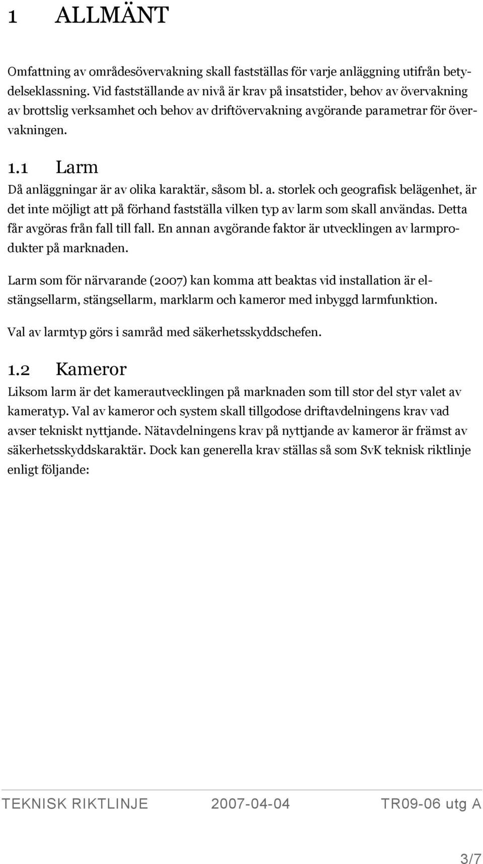 1 Larm Då anläggningar är av olika karaktär, såsom bl. a. storlek och geografisk belägenhet, är det inte möjligt att på förhand fastställa vilken typ av larm som skall användas.