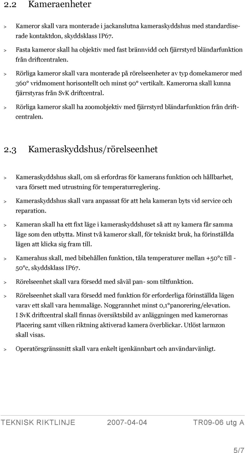 > Rörliga kameror skall vara monterade på rörelseenheter av typ domekameror med 360 vridmoment horisontellt och minst 90 vertikalt. Kamerorna skall kunna fjärrstyras från SvK driftcentral.