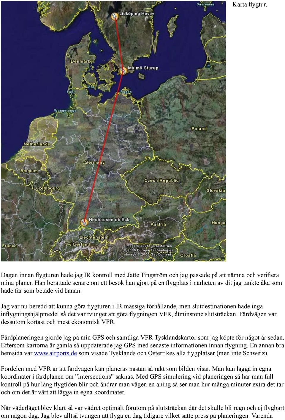 Jag var nu beredd att kunna göra flygturen i IR mässiga förhållande, men slutdestinationen hade inga inflygningshjälpmedel så det var tvunget att göra flygningen VFR, åtminstone slutsträckan.