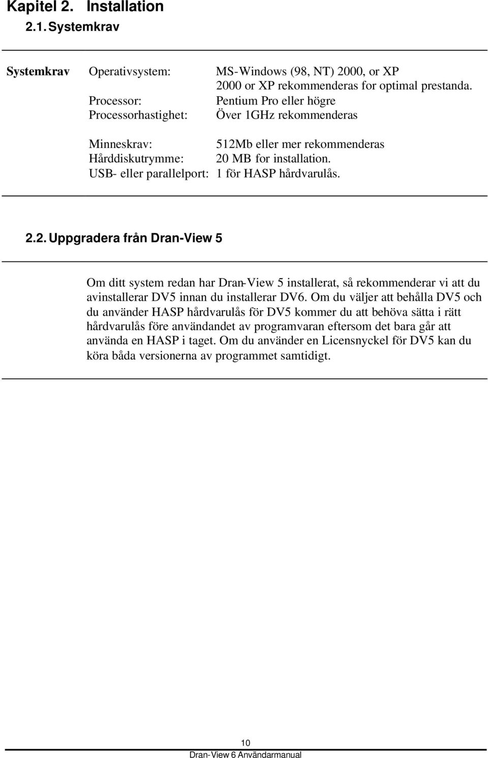 USB- eller parallelport: 1 för HASP hårdvarulås. 2.2.Uppgradera från Dran-View 5 Om ditt system redan har Dran-View 5 installerat, så rekommenderar vi att du avinstallerar DV5 innan du installerar DV6.