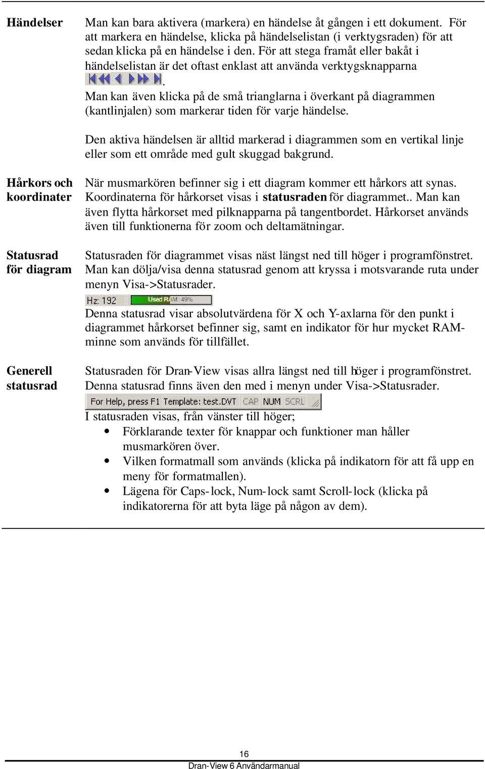 Man kan även klicka på de små trianglarna i överkant på diagrammen (kantlinjalen) som markerar tiden för varje händelse.