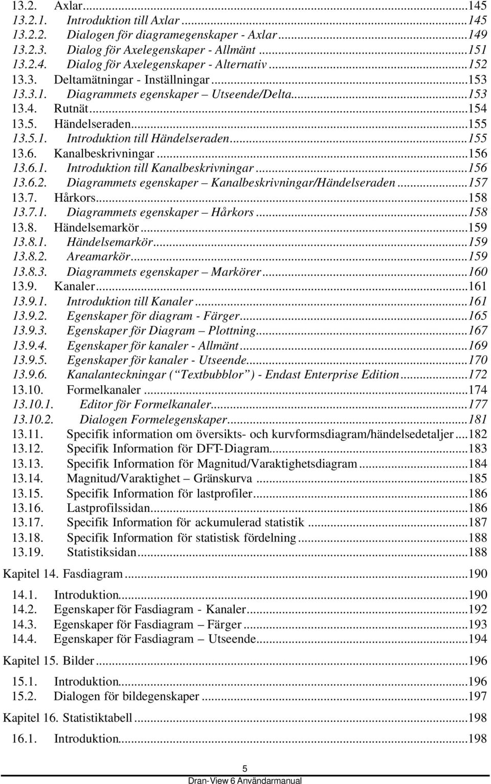 Kanalbeskrivningar...156 13.6.1. Introduktion till Kanalbeskrivningar...156 13.6.2. Diagrammets egenskaper Kanalbeskrivningar/Händelseraden...157 13.7. Hårkors...158 13.7.1. Diagrammets egenskaper Hårkors.