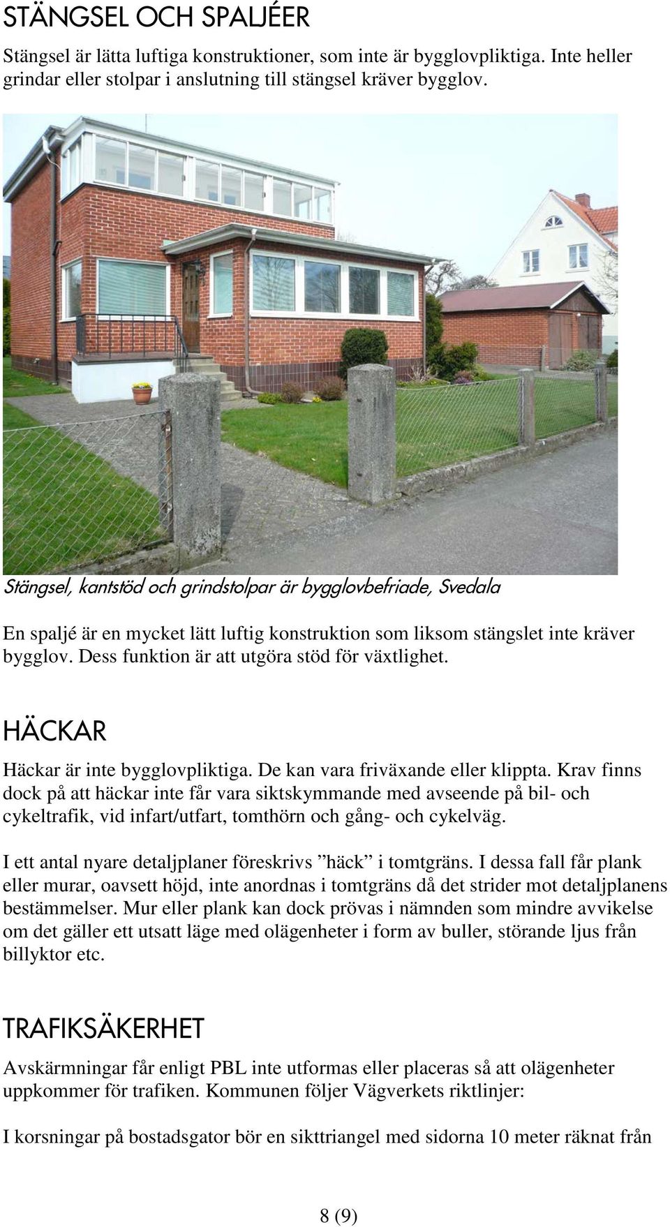 Dess funktion är att utgöra stöd för växtlighet. HÄCKAR Häckar är inte bygglovpliktiga. De kan vara friväxande eller klippta.
