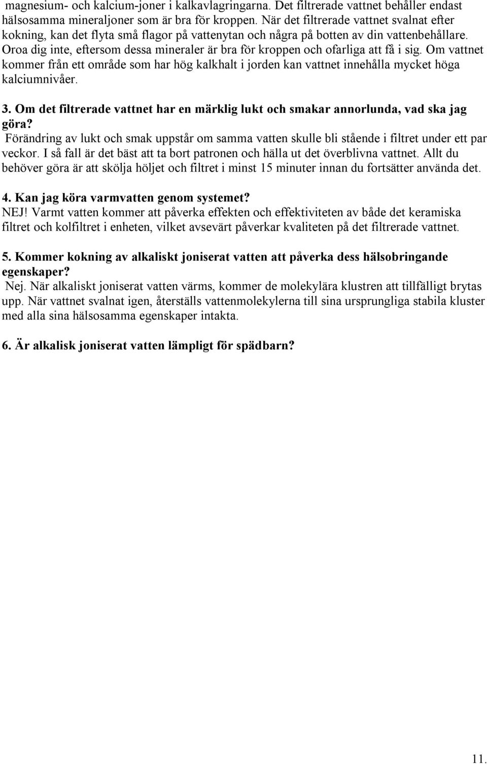 Oroa dig inte, eftersom dessa mineraler är bra för kroppen och ofarliga att få i sig. Om vattnet kommer från ett område som har hög kalkhalt i jorden kan vattnet innehålla mycket höga kalciumnivåer.