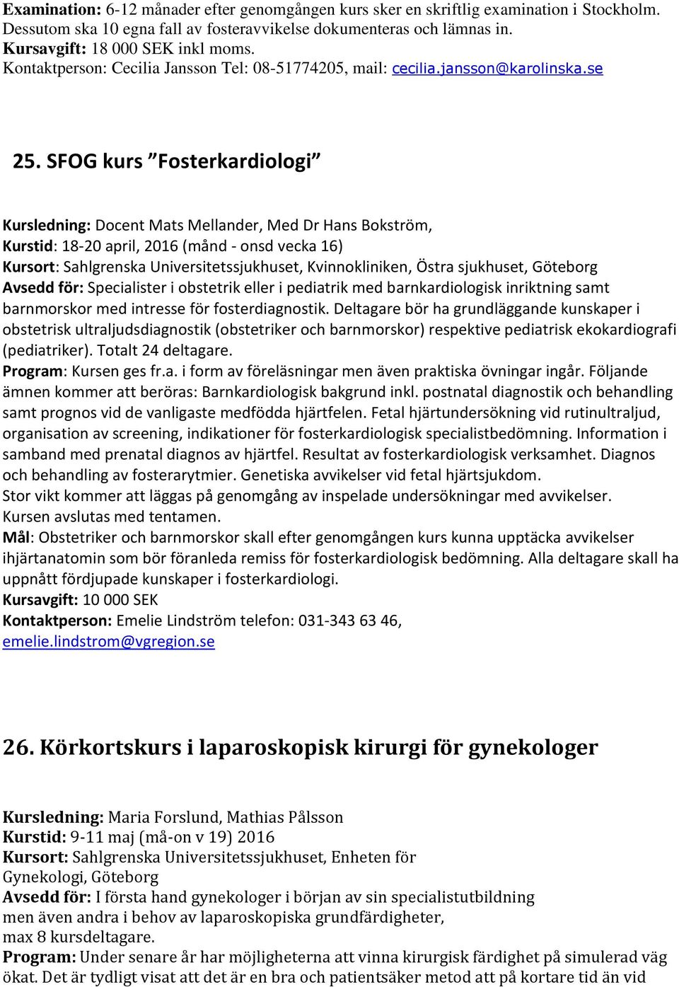 SFOG kurs Fosterkardiologi Kursledning: Docent Mats Mellander, Med Dr Hans Bokström, Kurstid: 18-20 april, 2016 (månd - onsd vecka 16) Kursort: Sahlgrenska Universitetssjukhuset, Kvinnokliniken,