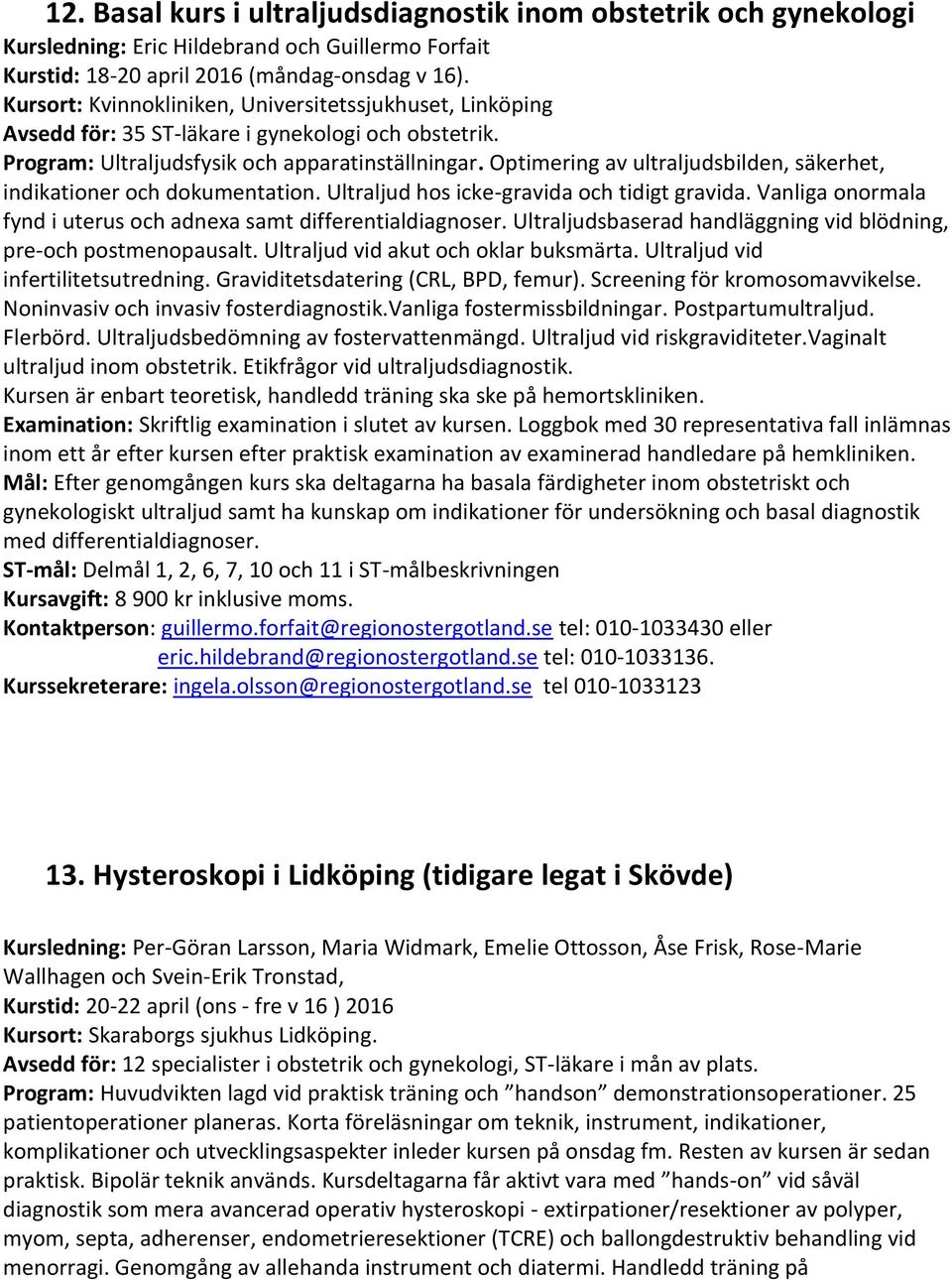 Optimering av ultraljudsbilden, säkerhet, indikationer och dokumentation. Ultraljud hos icke-gravida och tidigt gravida. Vanliga onormala fynd i uterus och adnexa samt differentialdiagnoser.