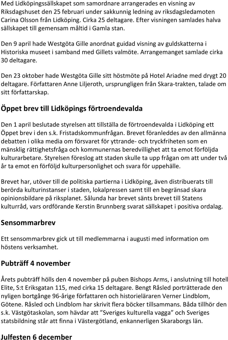 Arrangemanget samlade cirka 30 deltagare. Den 23 oktober hade Westgöta Gille sitt höstmöte på Hotel Ariadne med drygt 20 deltagare.