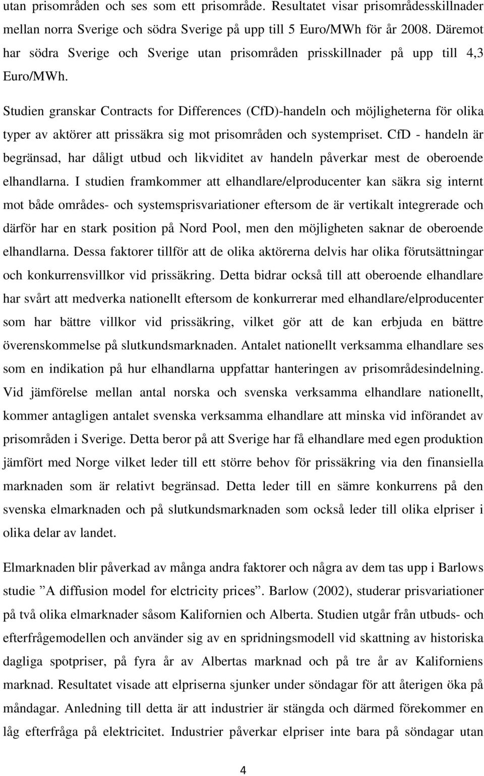 Studen granskar Contracts for Dfferences (CfD)-handeln och möjlgheterna för olka typer av aktörer att prssäkra sg mot prsområden och systemprset.