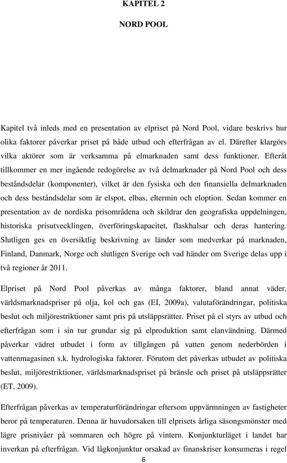 Efteråt tllkommer en mer ngående redogörelse av två delmarknader på Nord Pool och dess beståndsdelar (komponenter), vlket är den fysska och den fnansella delmarknaden och dess beståndsdelar som är