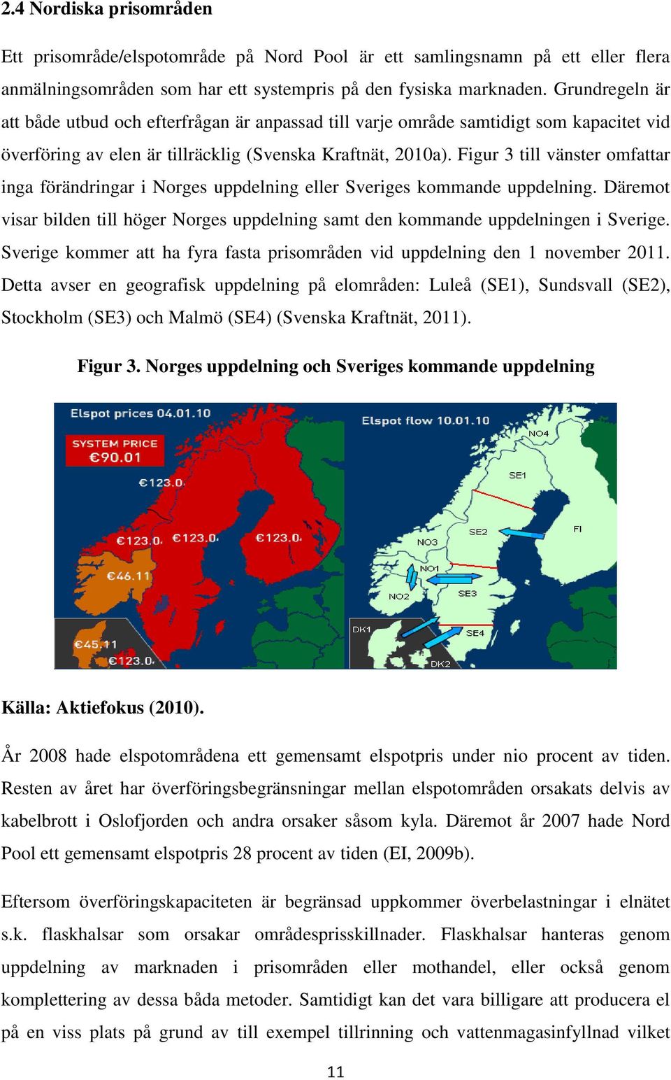 Fgur 3 tll vänster omfattar nga förändrngar Norges uppdelnng eller Sverges kommande uppdelnng. Däremot vsar blden tll höger Norges uppdelnng samt den kommande uppdelnngen Sverge.