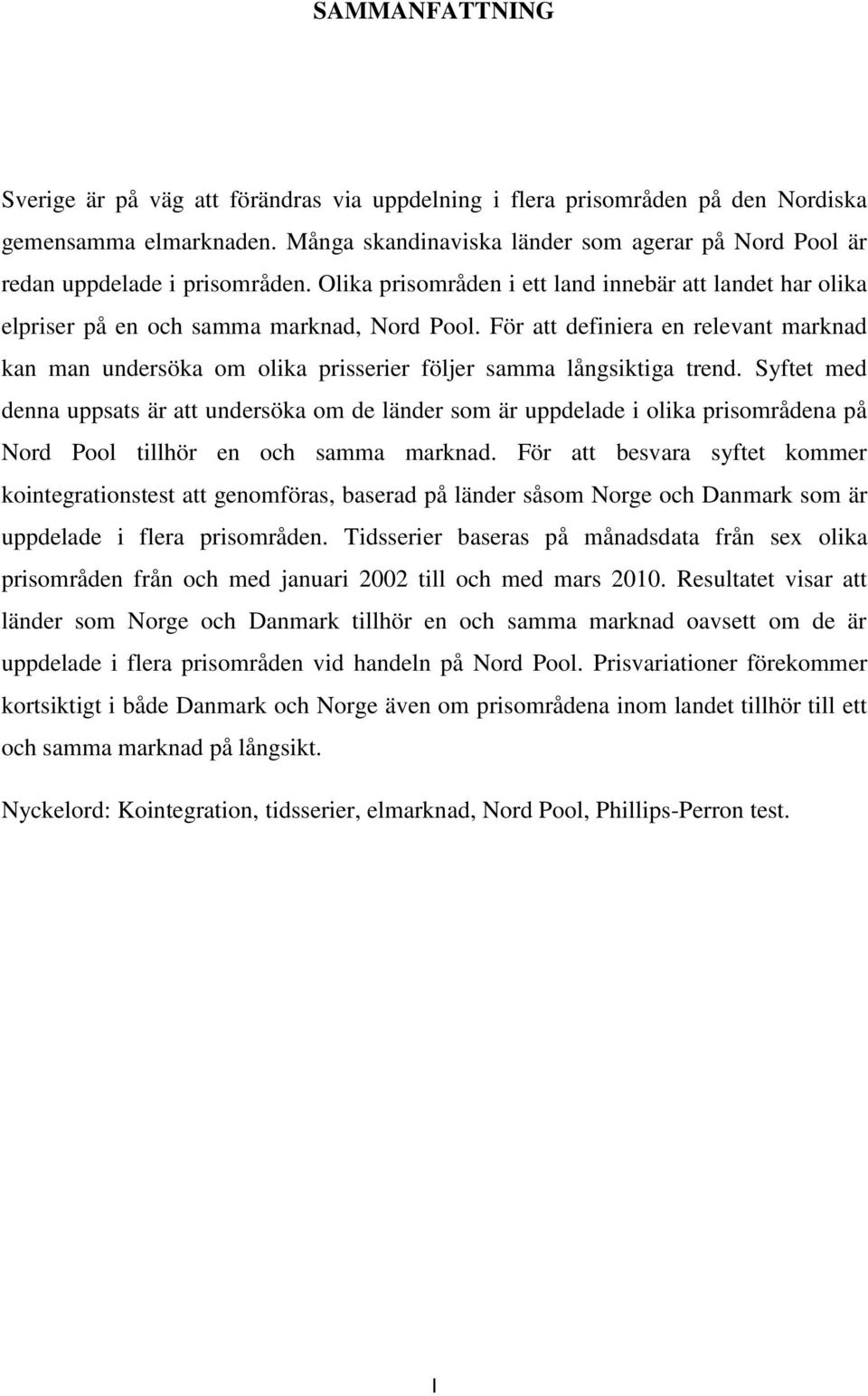 Syftet med denna uppsats är att undersöka om de länder som är uppdelade olka prsområdena på Nord Pool tllhör en och samma marknad.