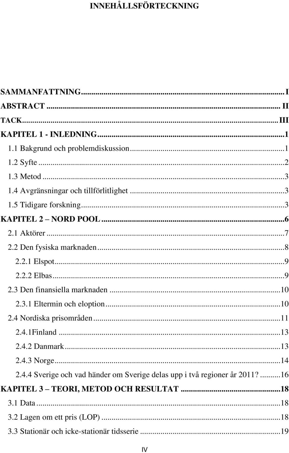 2.2 Elbas... 9 2.3 Den fnansella marknaden... 10 2.3.1 Eltermn och elopton... 10 2.4 Nordska prsområden... 11 2.4.1Fnland... 13 2.4.2 Danmark... 13 2.4.3 Norge... 14 2.4.4 Sverge och vad händer om Sverge delas upp två regoner år 2011?