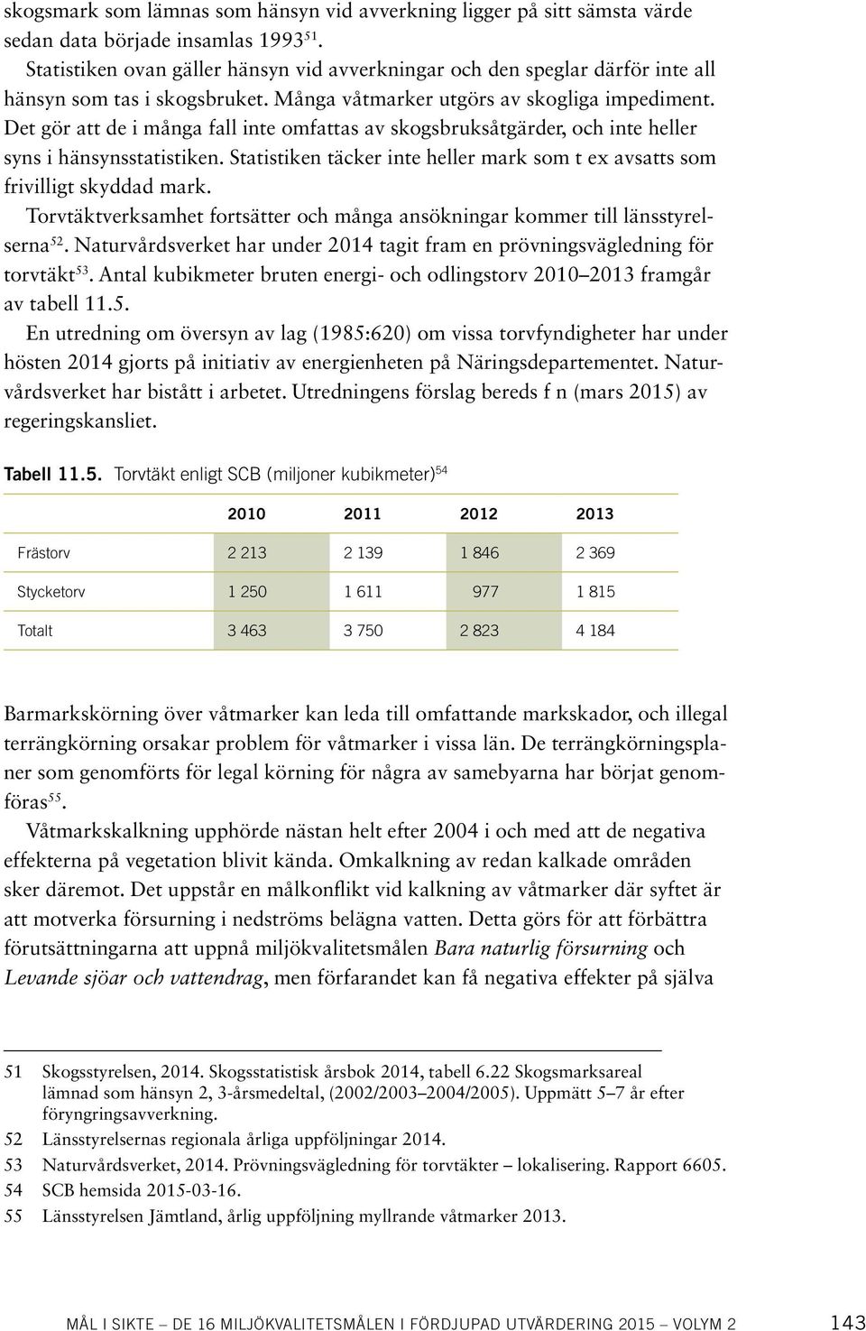 Det gör att de i många fall inte omfattas av skogsbruksåtgärder, och inte heller syns i hänsynsstatistiken. Statistiken täcker inte heller mark som t ex avsatts som frivilligt skyddad mark.