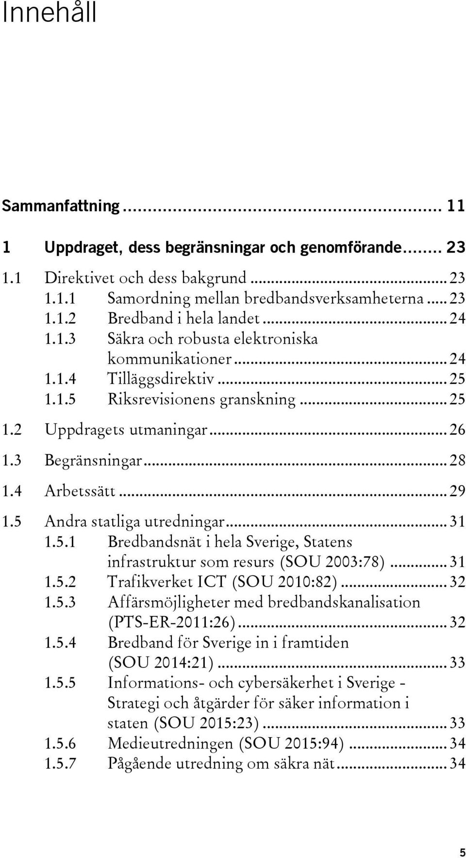 4 Arbetssätt... 29 1.5 Andra statliga utredningar... 31 1.5.1 Bredbandsnät i hela Sverige, Statens infrastruktur som resurs (SOU 2003:78)... 31 1.5.2 Trafikverket ICT (SOU 2010:82)... 32 1.5.3 Affärsmöjligheter med bredbandskanalisation (PTS-ER-2011:26).
