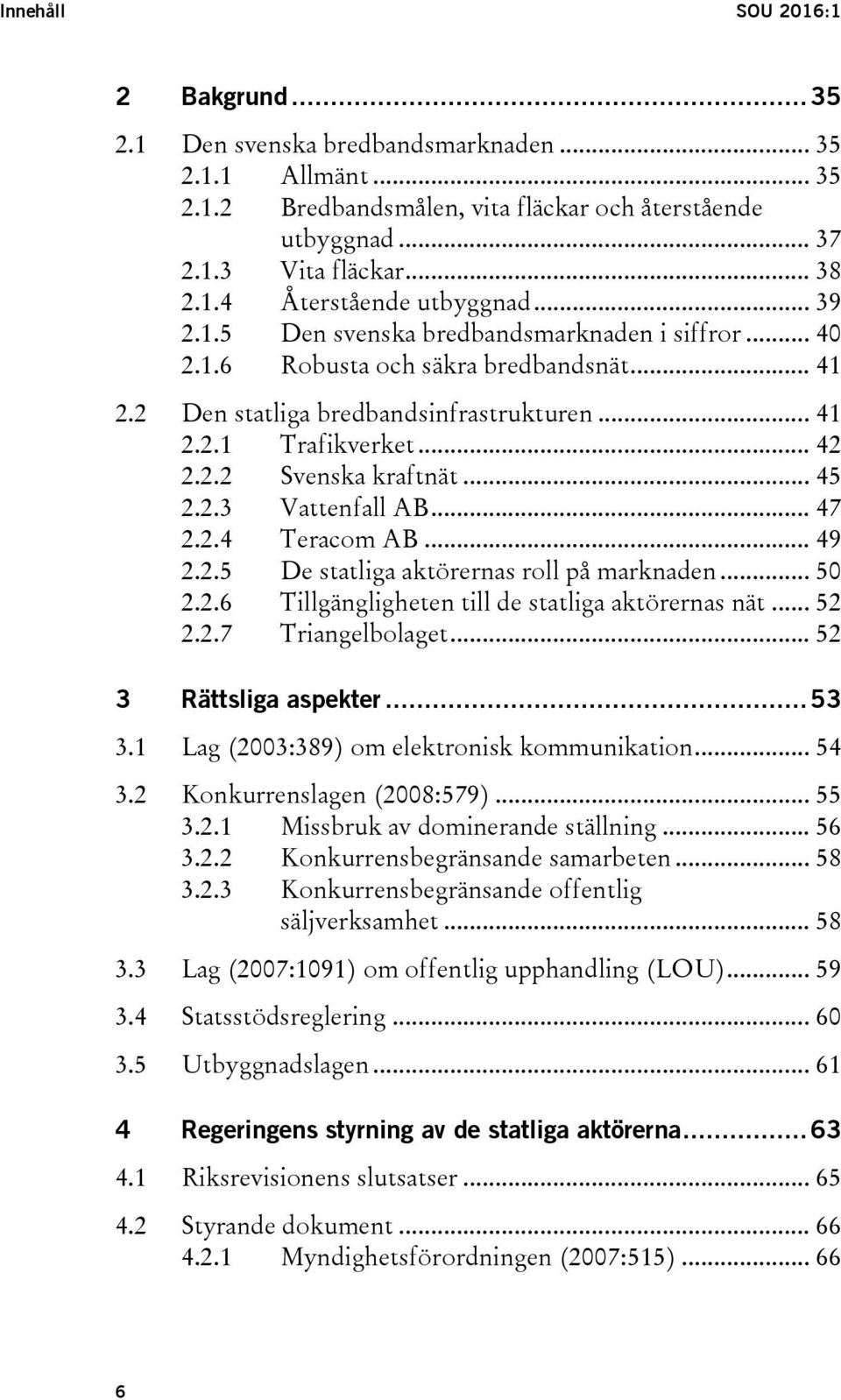 .. 45 2.2.3 Vattenfall AB... 47 2.2.4 Teracom AB... 49 2.2.5 De statliga aktörernas roll på marknaden... 50 2.2.6 Tillgängligheten till de statliga aktörernas nät... 52 2.2.7 Triangelbolaget.