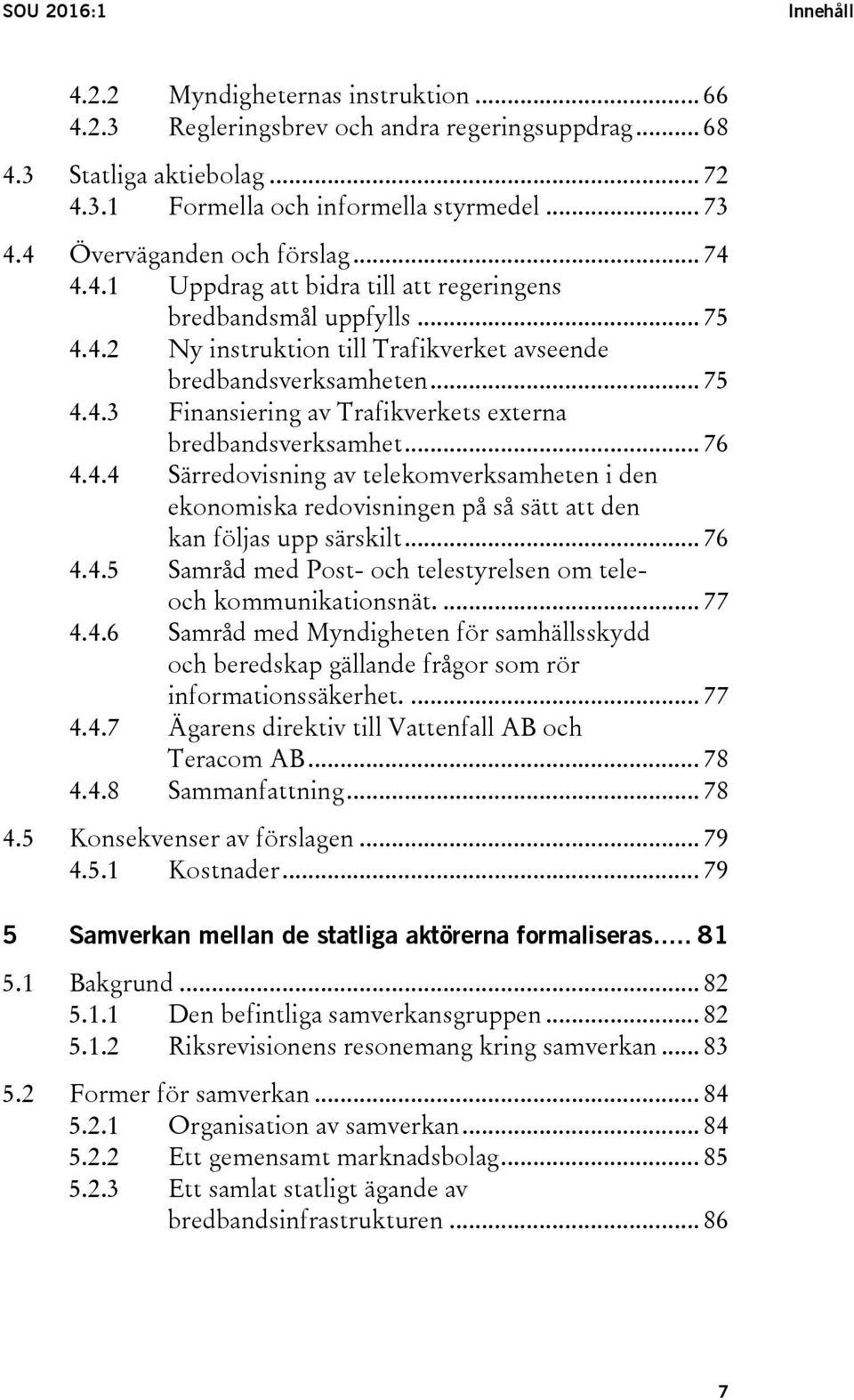 .. 76 4.4.4 Särredovisning av telekomverksamheten i den ekonomiska redovisningen på så sätt att den kan följas upp särskilt... 76 4.4.5 Samråd med Post- och telestyrelsen om teleoch kommunikationsnät.