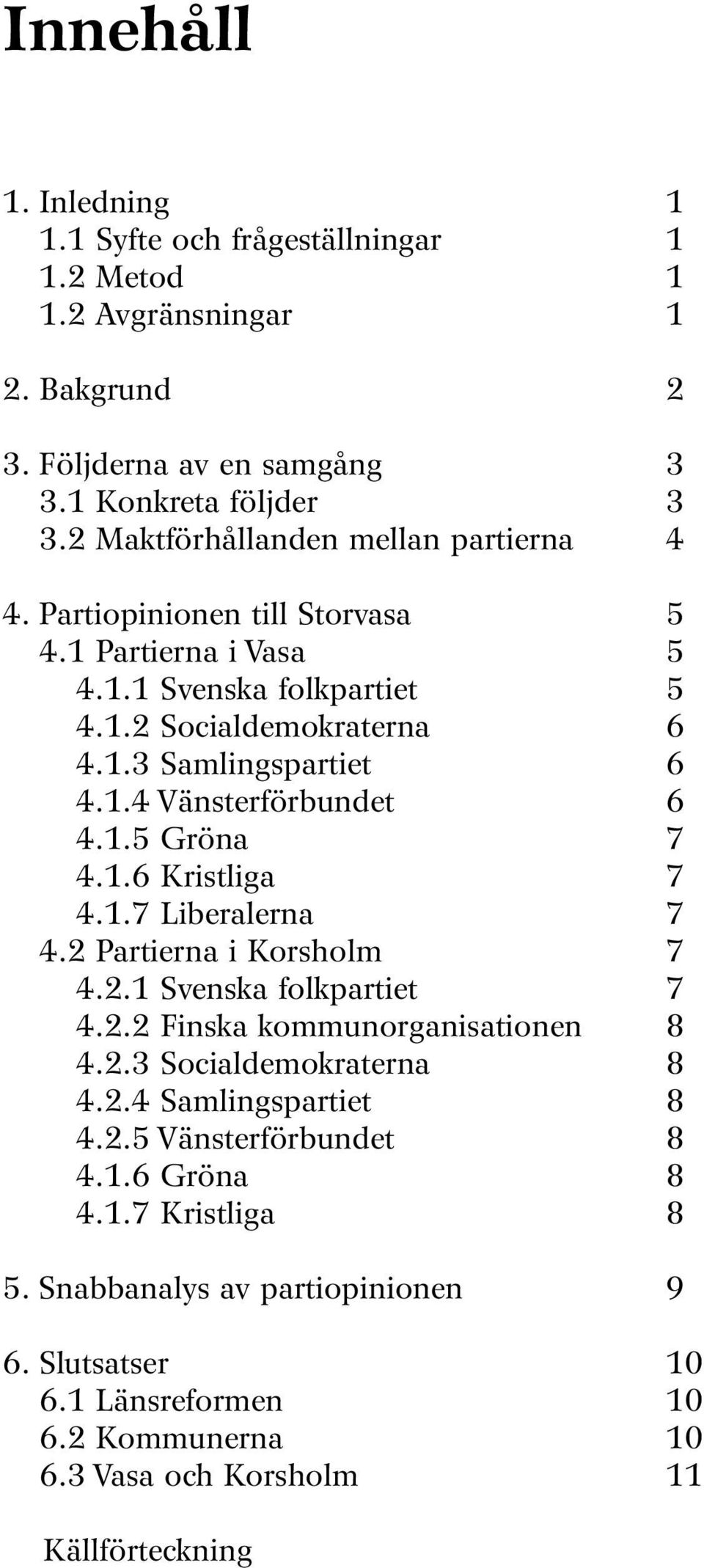 1.5 Gröna 7 4.1.6 Kristliga 7 4.1.7 Liberalerna 7 4.2 Partierna i Korsholm 7 4.2.1 Svenska folkpartiet 7 4.2.2 Finska kommunorganisationen 8 4.2.3 Socialdemokraterna 8 4.2.4 Samlingspartiet 8 4.