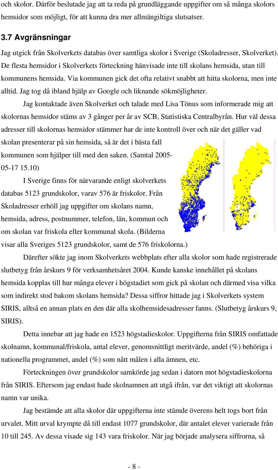 De flesta hemsidor i Skolverkets förteckning hänvisade inte till skolans hemsida, utan till kommunens hemsida. Via kommunen gick det ofta relativt snabbt att hitta skolorna, men inte alltid.