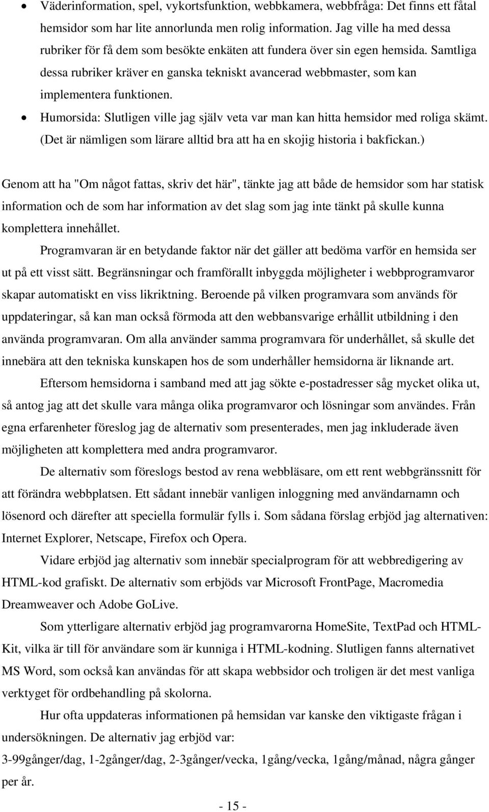 Samtliga dessa rubriker kräver en ganska tekniskt avancerad webbmaster, som kan implementera funktionen. Humorsida: Slutligen ville jag själv veta var man kan hitta hemsidor med roliga skämt.