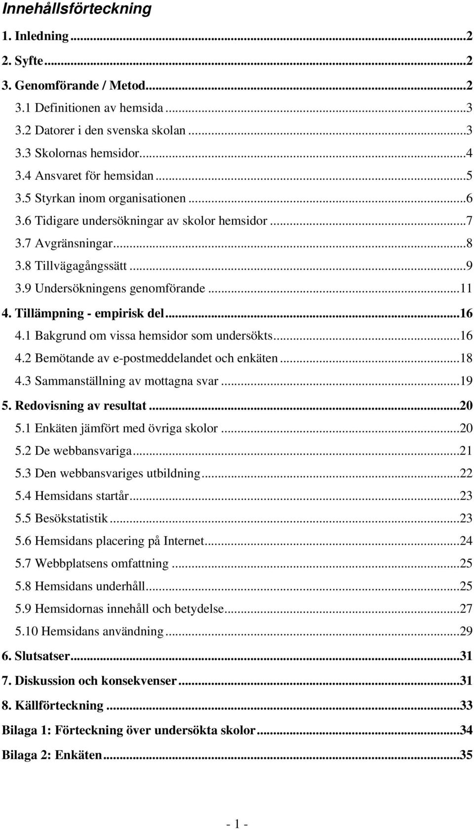 ..11 4. Tillämpning - empirisk del...16 4.1 Bakgrund om vissa hemsidor som undersökts...16 4.2 Bemötande av e-postmeddelandet och enkäten...18 4.3 Sammanställning av mottagna svar...19 5.