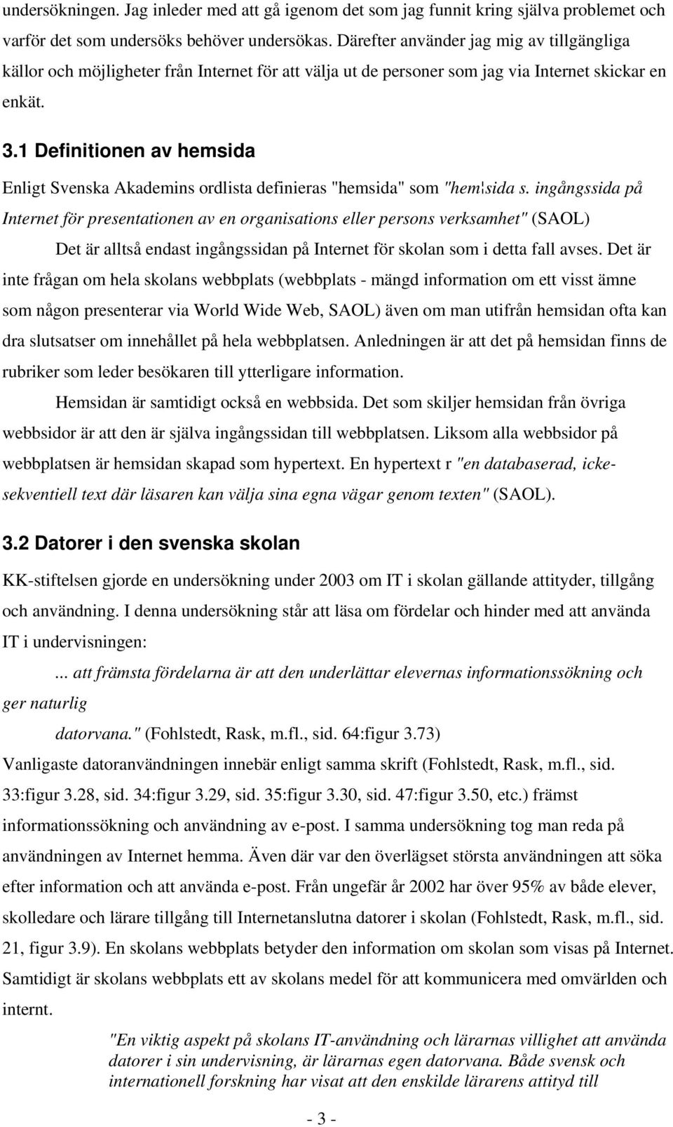 1 Definitionen av hemsida Enligt Svenska Akademins ordlista definieras "hemsida" som "hem sida s.