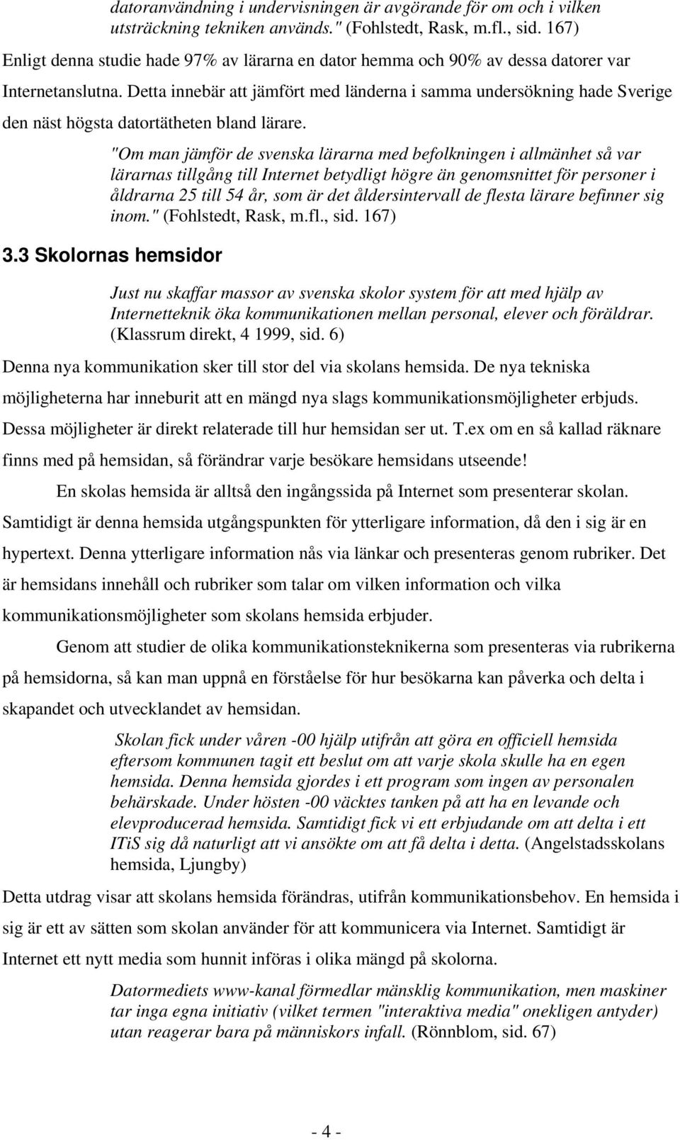 Detta innebär att jämfört med länderna i samma undersökning hade Sverige den näst högsta datortätheten bland lärare.