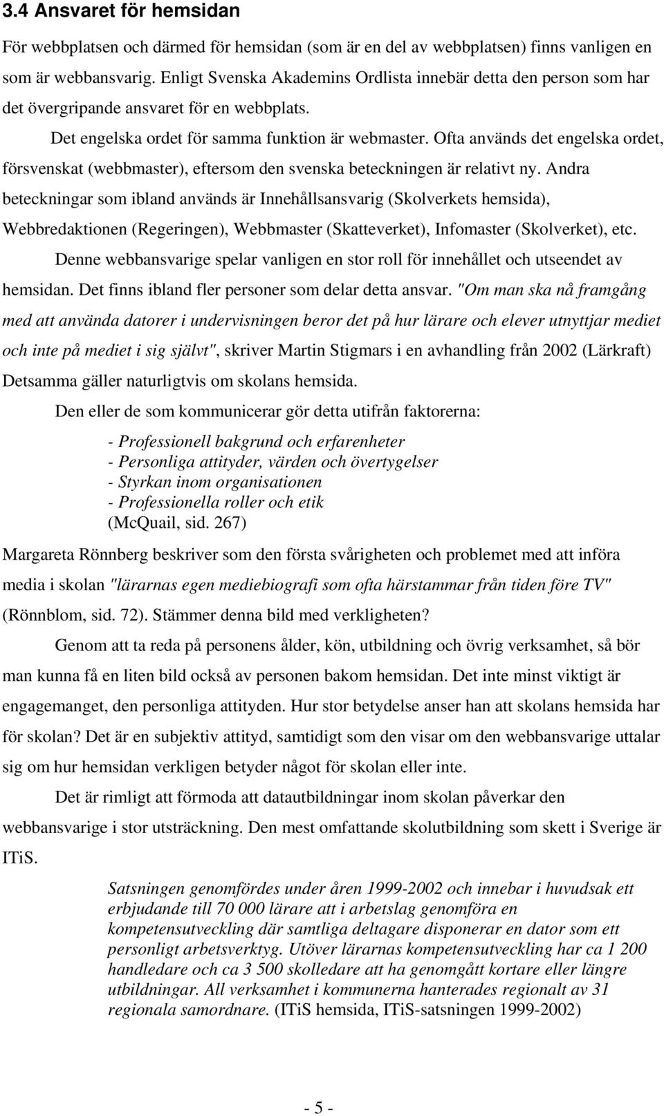 Ofta används det engelska ordet, försvenskat (webbmaster), eftersom den svenska beteckningen är relativt ny.