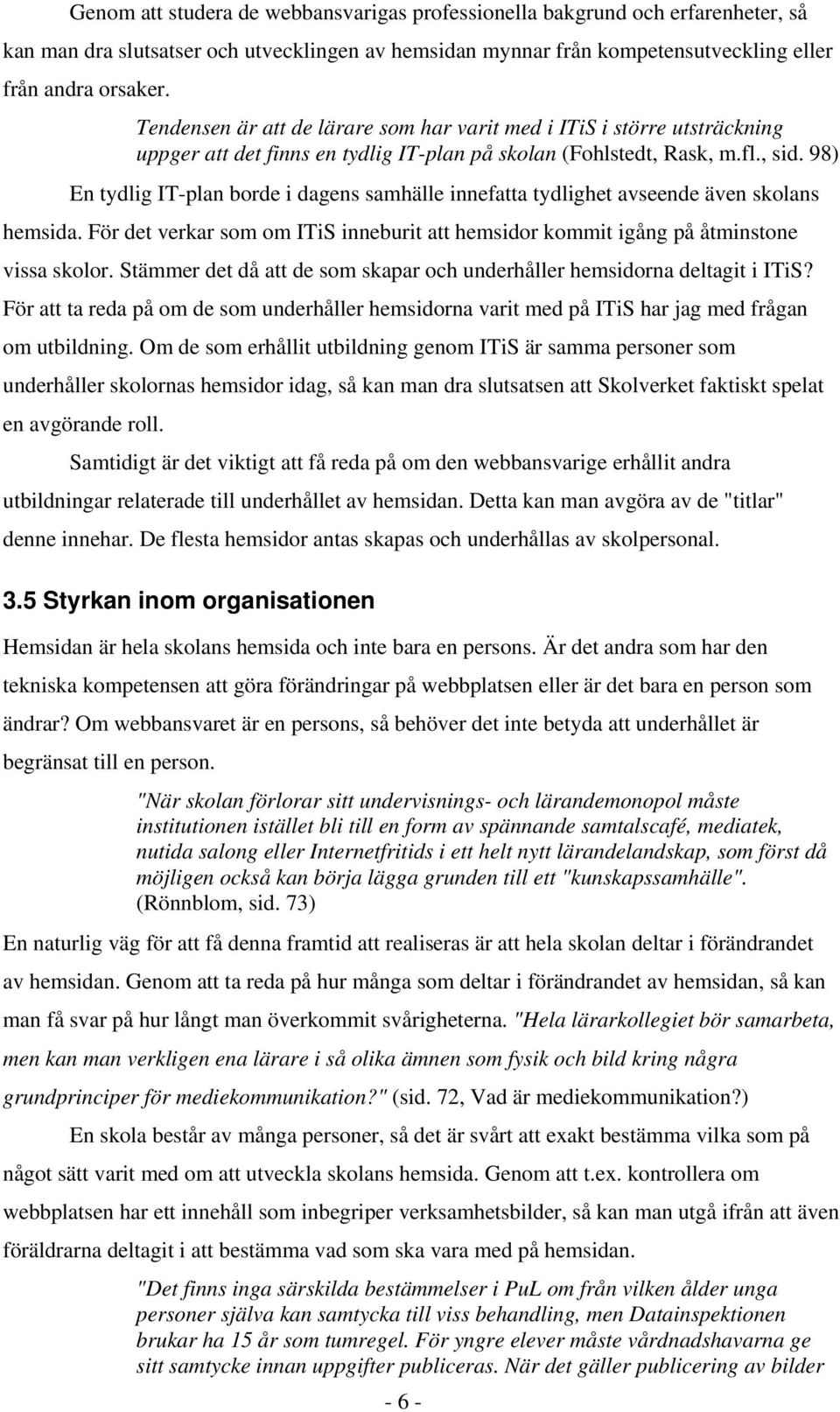 98) En tydlig IT-plan borde i dagens samhälle innefatta tydlighet avseende även skolans hemsida. För det verkar som om ITiS inneburit att hemsidor kommit igång på åtminstone vissa skolor.