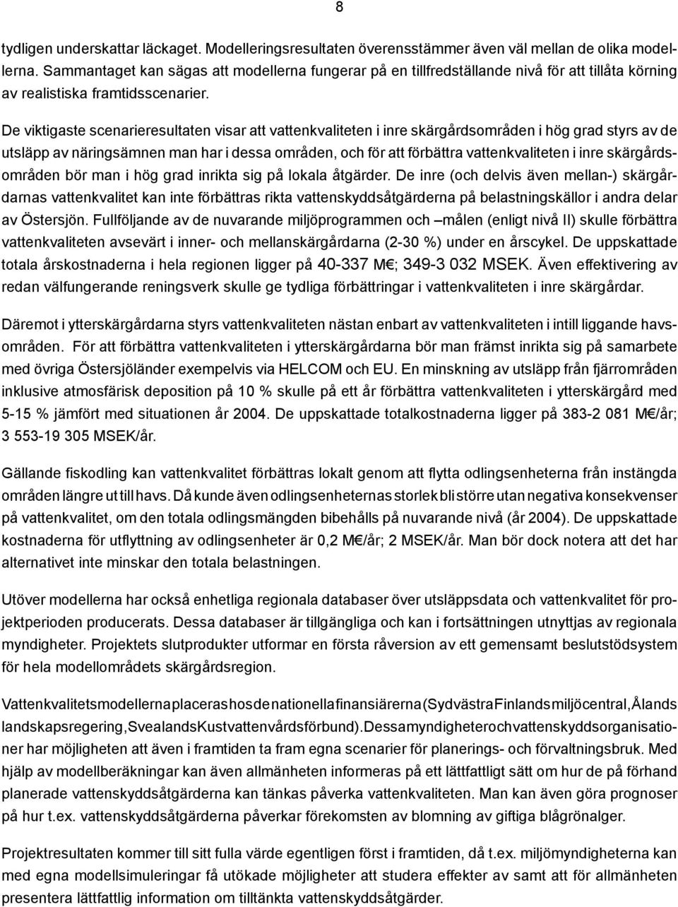 De viktigaste scenarieresultaten visar att vattenkvaliteten i inre skärgårdsområden i hög grad styrs av de utsläpp av näringsämnen man har i dessa områden, och för att förbättra vattenkvaliteten i