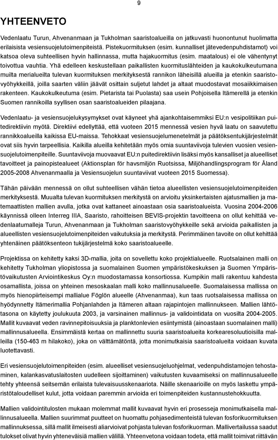 Yhä edelleen keskustellaan paikallisten kuormituslähteiden ja kaukokulkeutumana muilta merialueilta tulevan kuormituksen merkityksestä rannikon läheisillä alueilla ja etenkin saaristovyöhykkeillä,