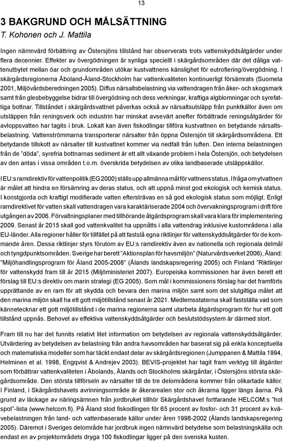 I skärgårdsregionerna Åboland-Åland-Stockholm har vattenkvaliteten kontinuerligt försämrats (Suomela 2001, Miljövårdsberedningen 2005).