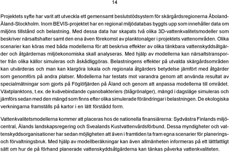 Med dessa data har skapats två olika 3D-vattenkvalitetsmodeller som beskriver närsaltshalter samt den ena även förekomst av planktonalger i projektets vattenområden.