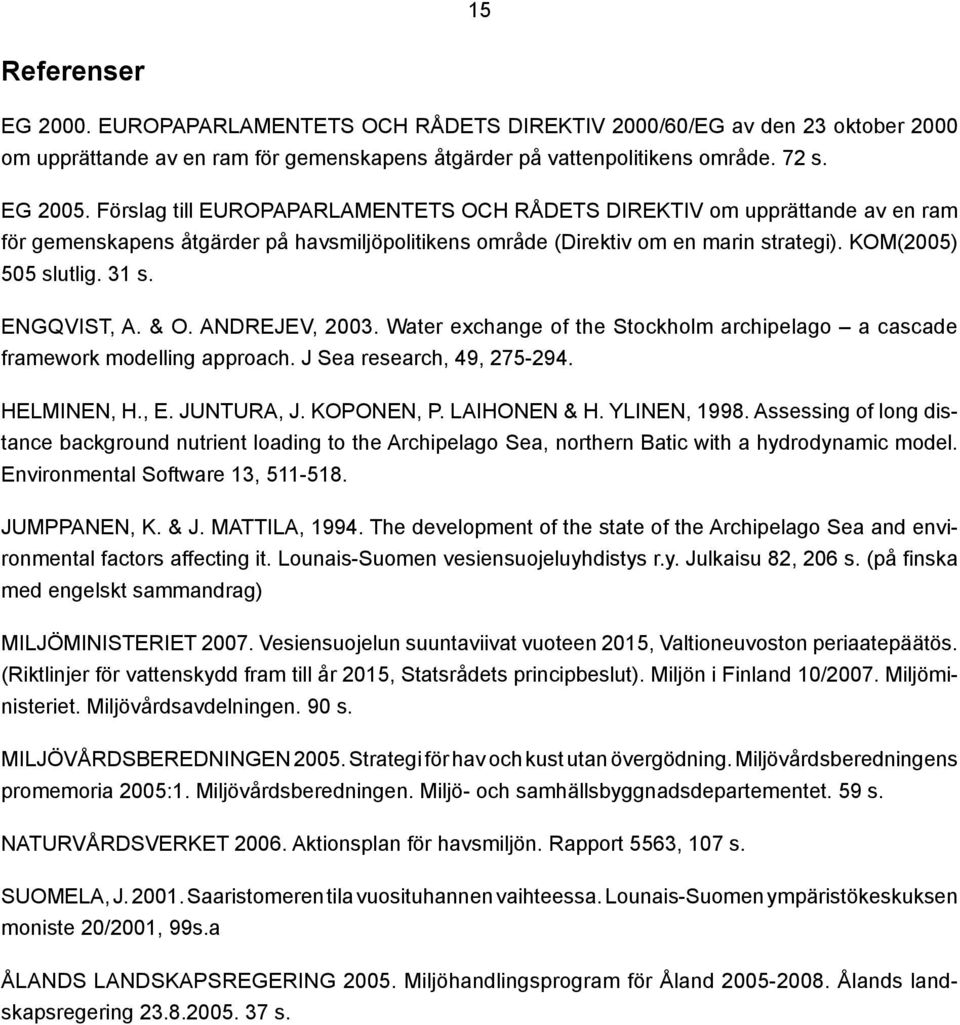 ENGQVIST, A. & O. ANDREJEV, 2003. Water exchange of the Stockholm archipelago a cascade framework modelling approach. J Sea research, 49, 275-294. HELMINEN, H., E. JUNTURA, J. KOPONEN, P.