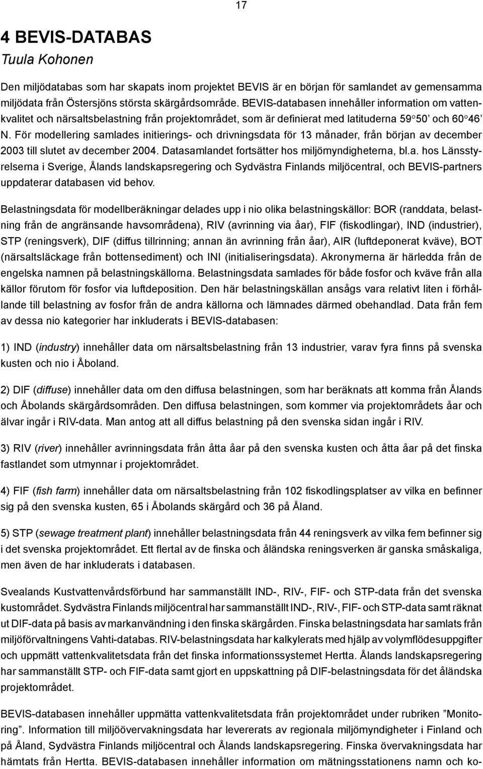 För modellering samlades initierings- och drivningsdata för 13 månader, från början av december 2003 till slutet av december 2004. Datasamlandet fortsätter hos miljömyndigheterna, bl.a. hos Länsstyrelserna i Sverige, Ålands landskapsregering och Sydvästra Finlands miljöcentral, och BEVIS-partners uppdaterar databasen vid behov.