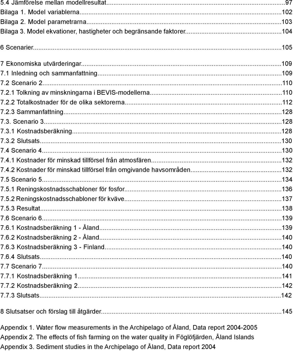 ..112 7.2.3 Sammanfattning...128 7.3. Scenario 3...128 7.3.1 Kostnadsberäkning...128 7.3.2 Slutsats...130 7.4 Scenario 4...130 7.4.1 Kostnader för minskad tillförsel från atmosfären...132 7.4.2 Kostnader för minskad tillförsel från omgivande havsområden.