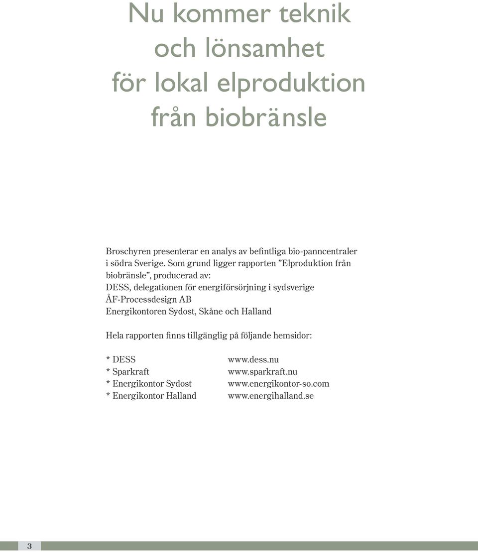 Som grund ligger rapporten Elproduktion från biobränsle, producerad av: DESS, delegationen för energiförsörjning i sydsverige
