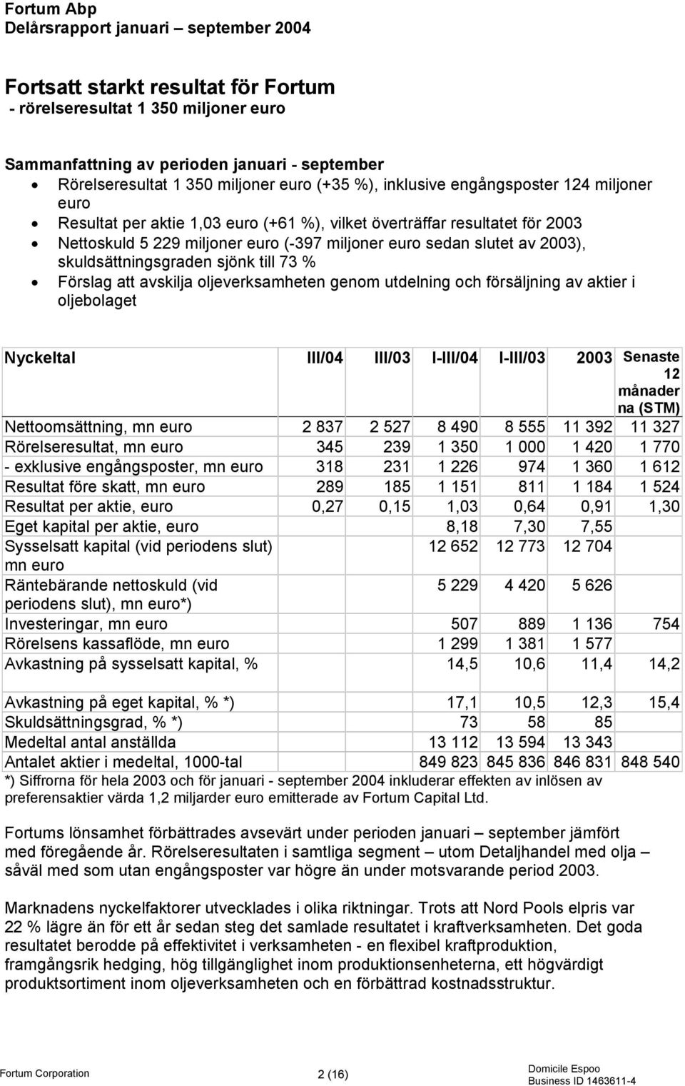 2003), skuldsättningsgraden sjönk till 73 % Förslag att avskilja oljeverksamheten genom utdelning och försäljning av aktier i oljebolaget Nyckeltal III/04 III/03 I-III/04 I-III/03 2003 Senaste 12