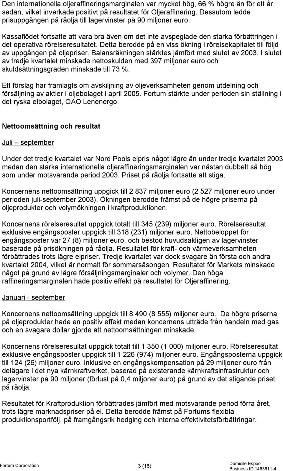 Detta berodde på en viss ökning i rörelsekapitalet till följd av uppgången på oljepriser. Balansräkningen stärktes jämfört med slutet av 2003.