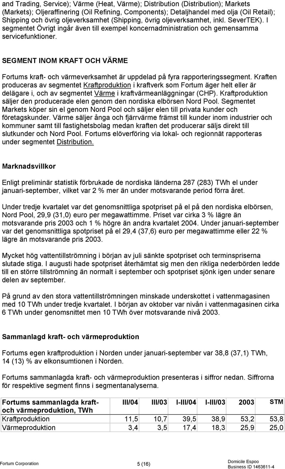 SEGMENT INOM KRAFT OCH VÄRME Fortums kraft- och värmeverksamhet är uppdelad på fyra rapporteringssegment.