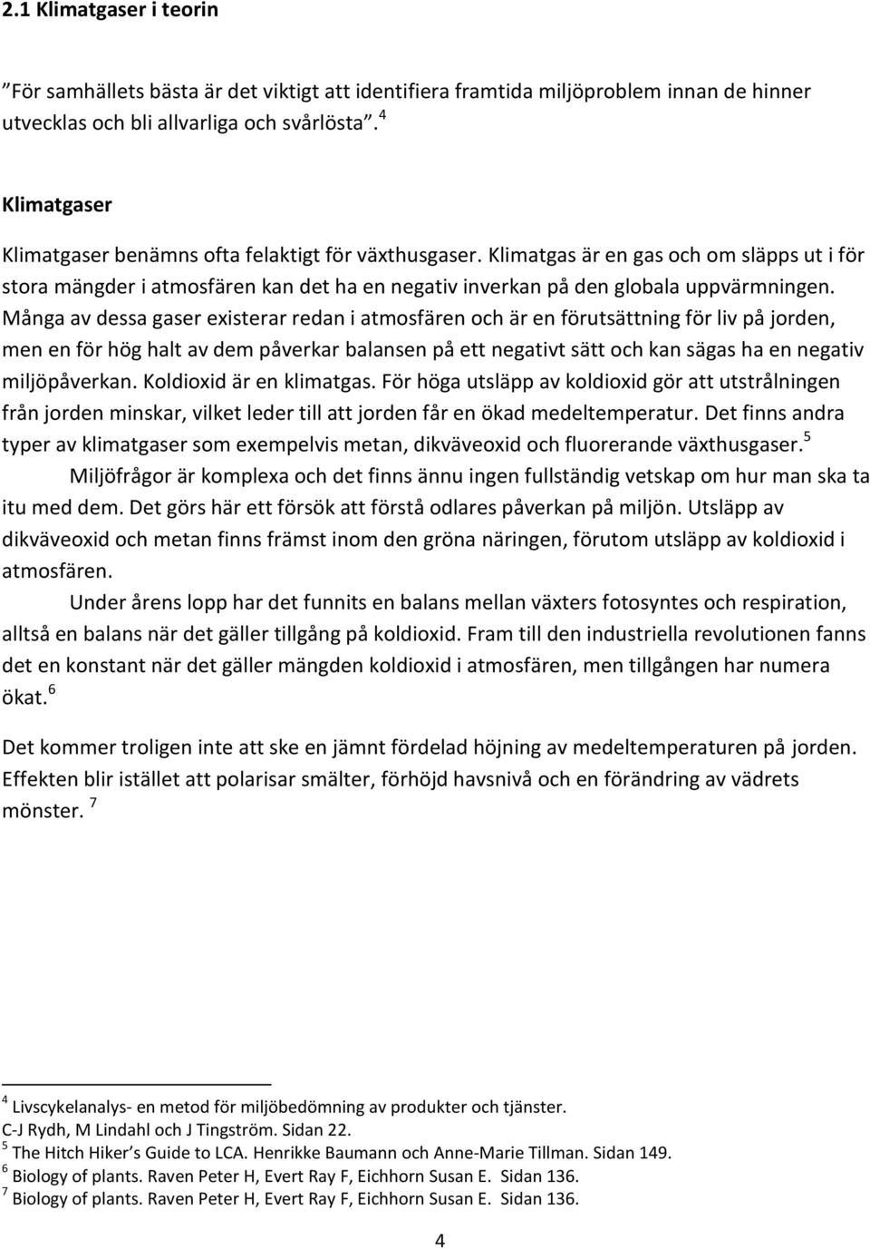 Många av dessa gaser existerar redan i atmosfären och är en förutsättning för liv på jorden, men en för hög halt av dem påverkar balansen på ett negativt sätt och kan sägas ha en negativ