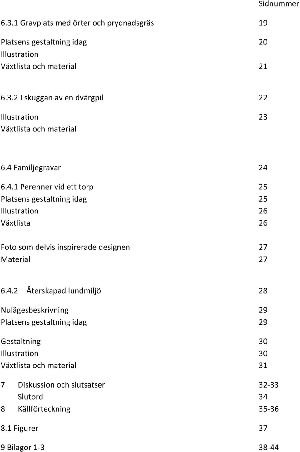 4.2 Återskapad lundmiljö 28 Nulägesbeskrivning 29 Platsens gestaltning idag 29 Gestaltning 30 Illustration 30 Växtlista och material 31 7 Diskussion