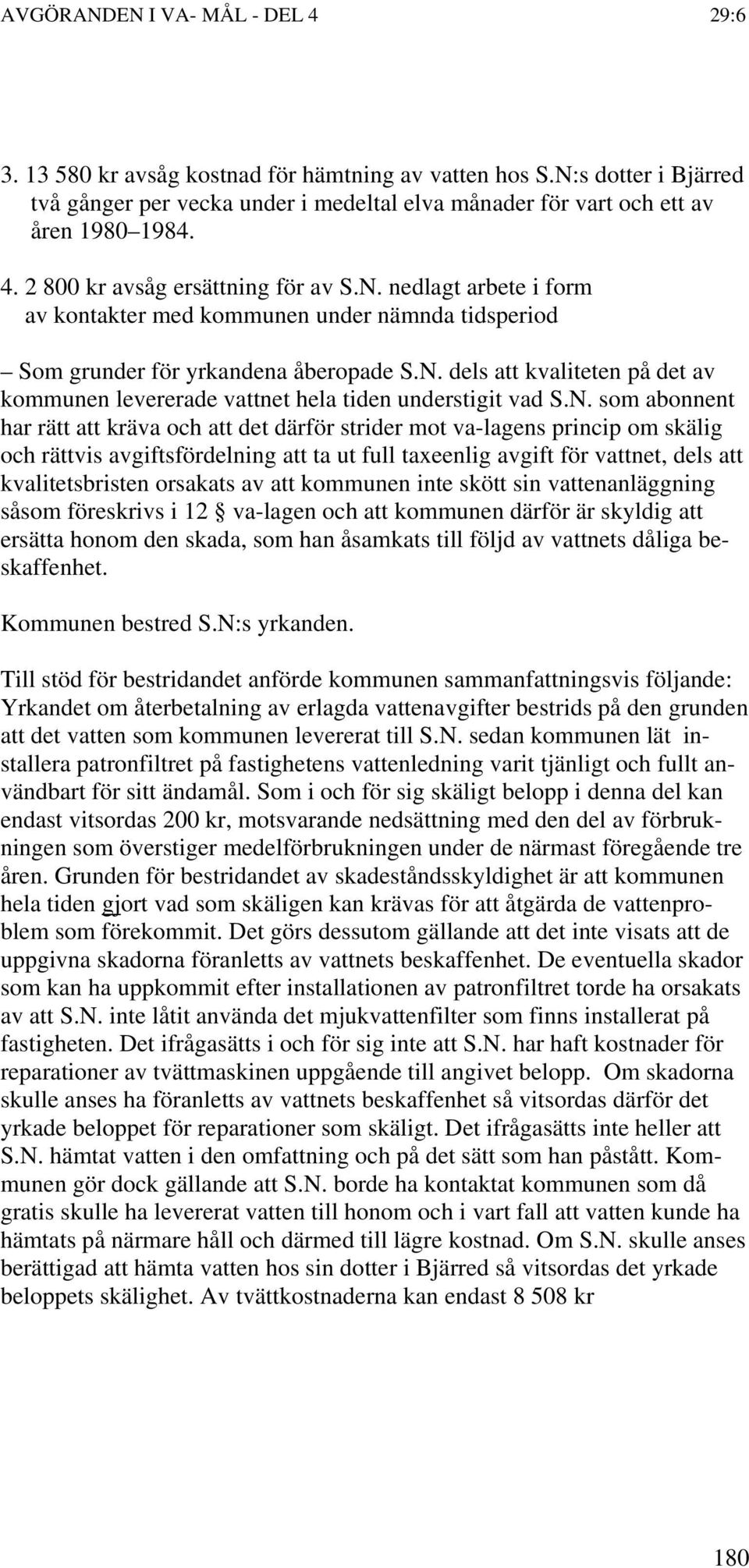 N. som abonnent har rätt att kräva och att det därför strider mot va-lagens princip om skälig och rättvis avgiftsfördelning att ta ut full taxeenlig avgift för vattnet, dels att kvalitetsbristen