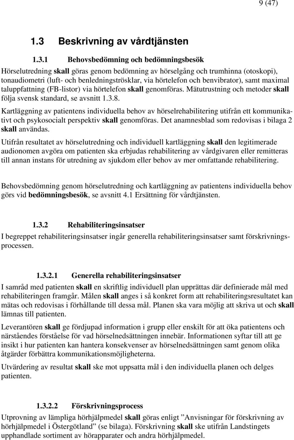 1 Behovsbedömning och bedömningsbesök Hörselutredning skall göras genom bedömning av hörselgång och trumhinna (otoskopi), tonaudiometri (luft- och benledningströsklar, via hörtelefon och