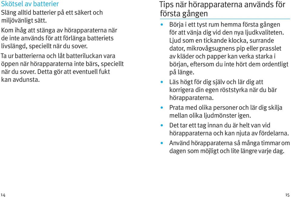 Ta ur batterierna och låt batteriluckan vara öppen när hörapparaterna inte bärs, speciellt när du sover. Detta gör att eventuell fukt kan avdunsta.