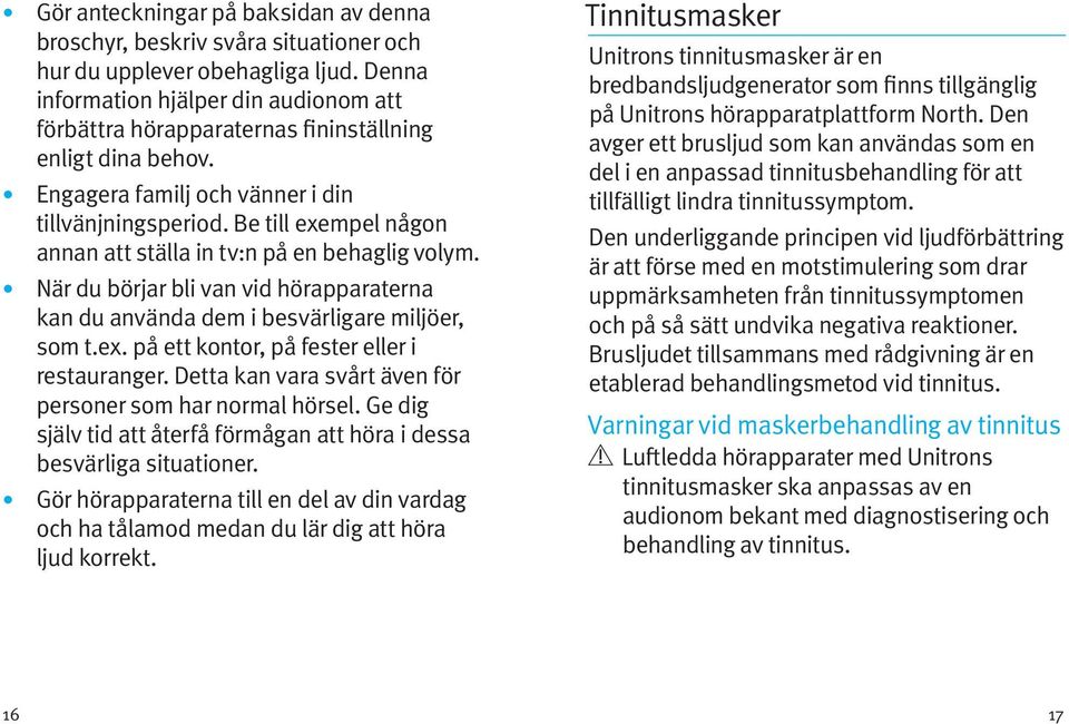 Be till exempel någon annan att ställa in tv:n på en behaglig volym. När du börjar bli van vid hörapparaterna kan du använda dem i besvärligare miljöer, som t.ex. på ett kontor, på fester eller i restauranger.